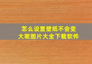 怎么设置壁纸不会变大呢图片大全下载软件