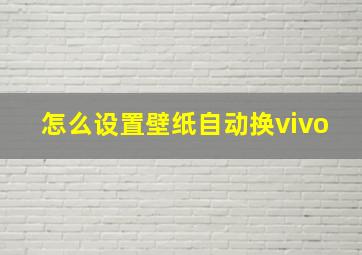 怎么设置壁纸自动换vivo