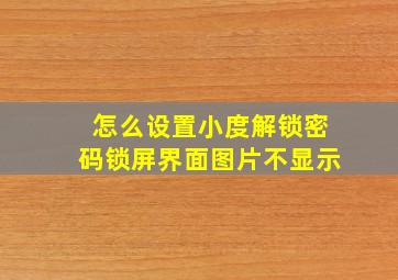 怎么设置小度解锁密码锁屏界面图片不显示