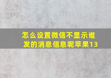 怎么设置微信不显示谁发的消息信息呢苹果13