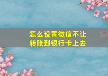 怎么设置微信不让转账到银行卡上去