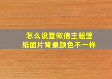 怎么设置微信主题壁纸图片背景颜色不一样