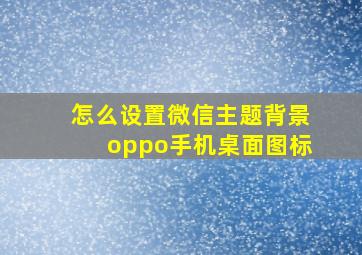 怎么设置微信主题背景oppo手机桌面图标