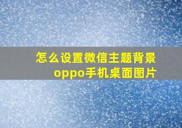 怎么设置微信主题背景oppo手机桌面图片