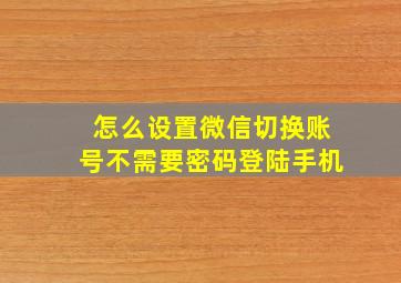 怎么设置微信切换账号不需要密码登陆手机