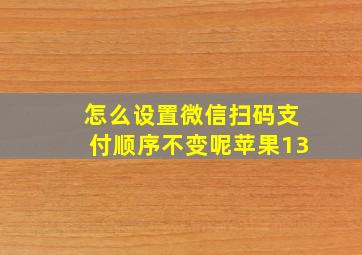 怎么设置微信扫码支付顺序不变呢苹果13