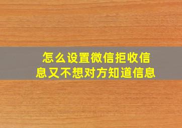 怎么设置微信拒收信息又不想对方知道信息