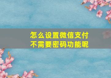 怎么设置微信支付不需要密码功能呢