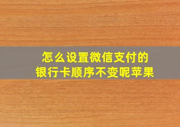 怎么设置微信支付的银行卡顺序不变呢苹果