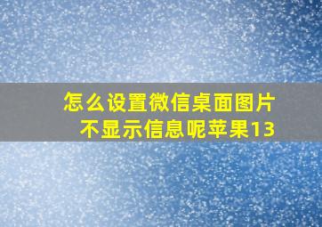 怎么设置微信桌面图片不显示信息呢苹果13