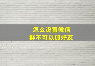 怎么设置微信群不可以加好友