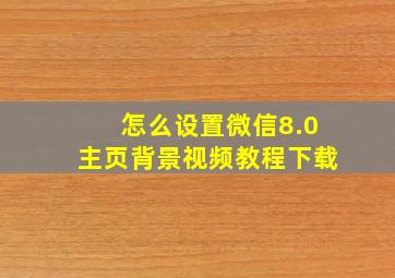 怎么设置微信8.0主页背景视频教程下载