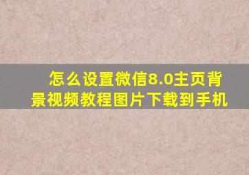 怎么设置微信8.0主页背景视频教程图片下载到手机