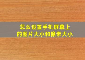 怎么设置手机屏幕上的图片大小和像素大小