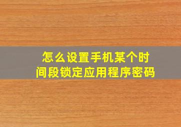 怎么设置手机某个时间段锁定应用程序密码