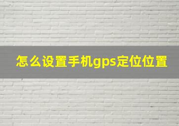 怎么设置手机gps定位位置