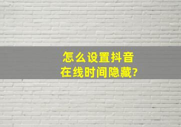 怎么设置抖音在线时间隐藏?