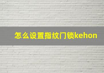 怎么设置指纹门锁kehon