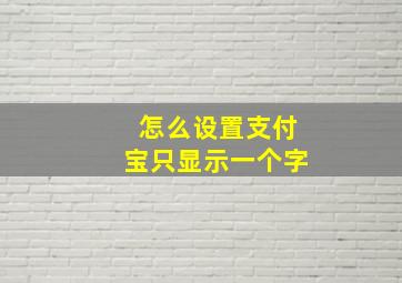 怎么设置支付宝只显示一个字