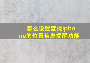 怎么设置查找iphone的位置信息提醒功能