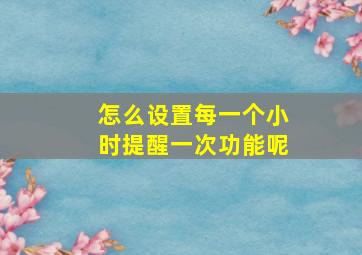 怎么设置每一个小时提醒一次功能呢