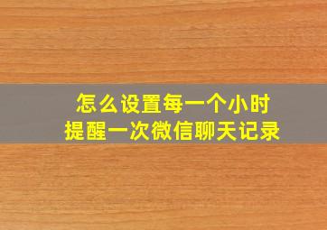 怎么设置每一个小时提醒一次微信聊天记录