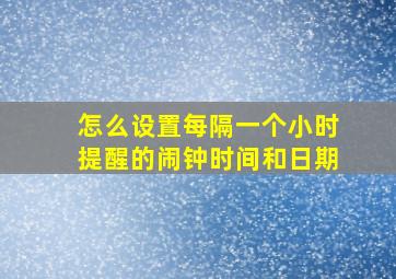 怎么设置每隔一个小时提醒的闹钟时间和日期