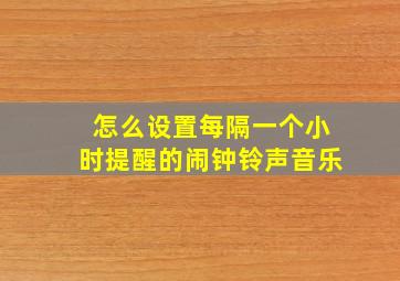 怎么设置每隔一个小时提醒的闹钟铃声音乐