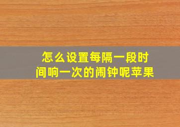 怎么设置每隔一段时间响一次的闹钟呢苹果