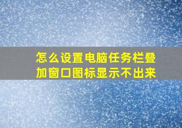 怎么设置电脑任务栏叠加窗口图标显示不出来