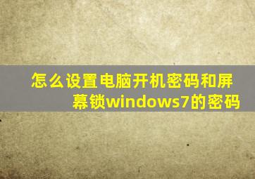 怎么设置电脑开机密码和屏幕锁windows7的密码