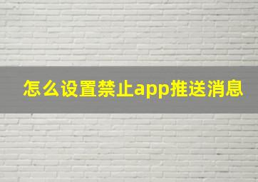 怎么设置禁止app推送消息