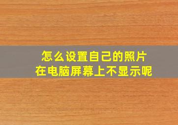 怎么设置自己的照片在电脑屏幕上不显示呢