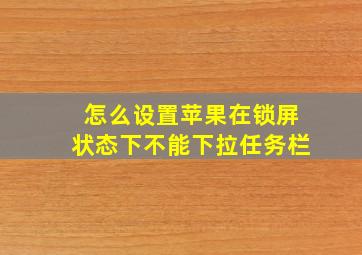 怎么设置苹果在锁屏状态下不能下拉任务栏