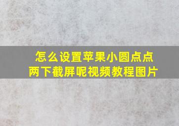 怎么设置苹果小圆点点两下截屏呢视频教程图片