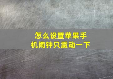 怎么设置苹果手机闹钟只震动一下