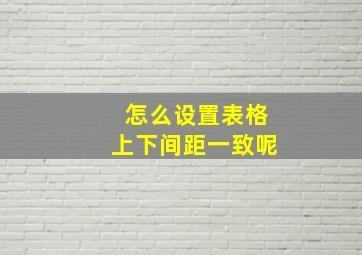 怎么设置表格上下间距一致呢