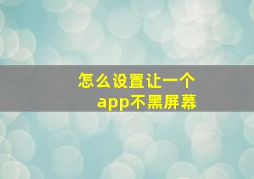 怎么设置让一个app不黑屏幕