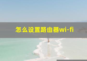 怎么设置路由器wi-fi