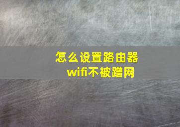 怎么设置路由器wifi不被蹭网