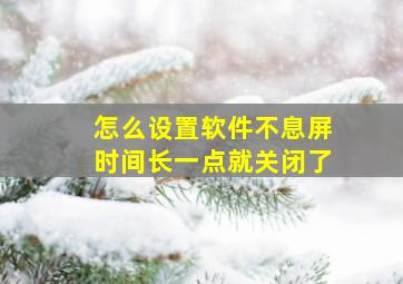 怎么设置软件不息屏时间长一点就关闭了