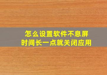 怎么设置软件不息屏时间长一点就关闭应用