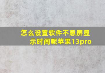 怎么设置软件不息屏显示时间呢苹果13pro