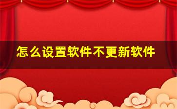 怎么设置软件不更新软件