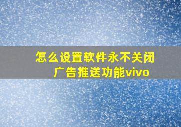 怎么设置软件永不关闭广告推送功能vivo