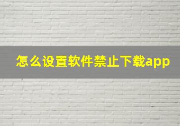 怎么设置软件禁止下载app