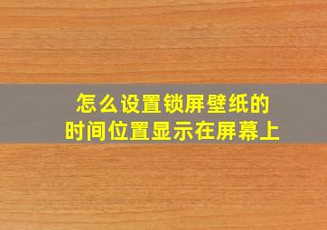 怎么设置锁屏壁纸的时间位置显示在屏幕上