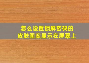 怎么设置锁屏密码的皮肤图案显示在屏幕上