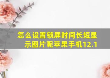 怎么设置锁屏时间长短显示图片呢苹果手机12.1