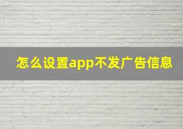 怎么设置app不发广告信息